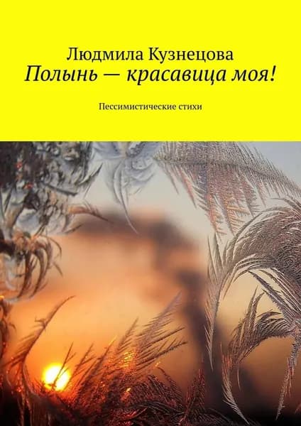 Полынь красавица моя! Пессимистические стихи | Кузнецова Людмила | Электронная книга