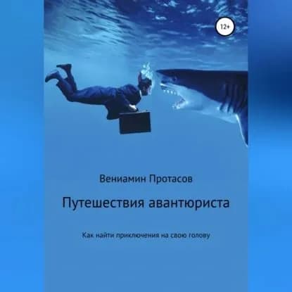 Путешествия авантюриста. Как найти приключения на свою голову | Протасов Вениамин Геннадьевич | Электронная аудиокнига