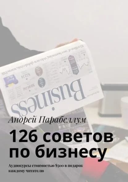 126 советов по бизнесу. Аудиокурсы стоимостью 500 в подарок каждому читателю | Парабеллум Андрей Алексеевич | Электронная книга