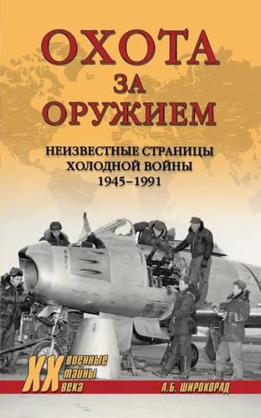 Охота за оружием. Неизвестные страницы Холодной войны 19451991 | Широкорад Александр Борисович | Электронная книга