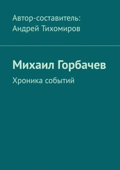 Михаил Горбачев. Хроника событий | Тихомиров Андрей Евгеньевич | Электронная книга