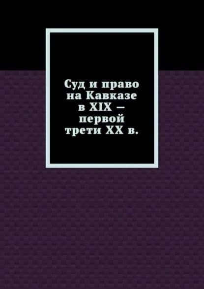 Суд и право на Кавказе в XIX первой трети ХХ в. | Свечникова Лариса Геннадьевна | Электронная книга