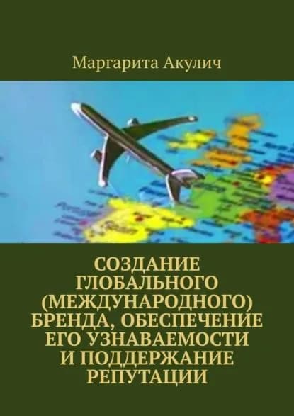 Создание глобального (международного) бренда, обеспечение его узнаваемости и поддержание репутации | Акулич Маргарита Васильевна | Электронная книга