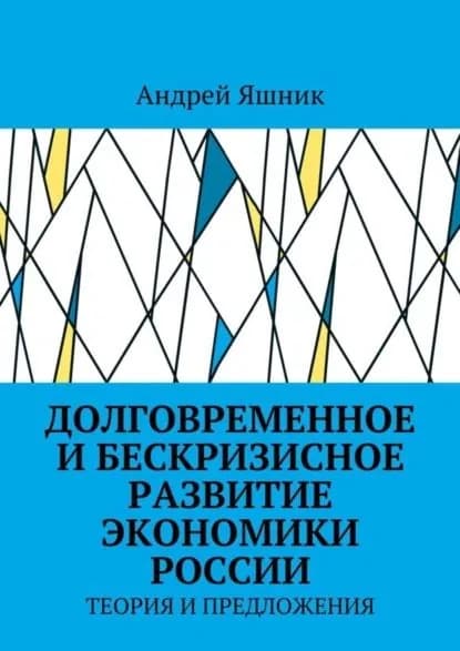 Долговременное и бескризисное развитие экономики России. Теория и предложения | Яшник Андрей Николаевич | Электронная книга