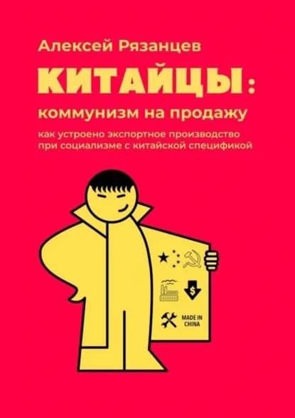 Китайцы: коммунизм на продажу. Как устроено экспортное производство при социализме с китайской спецификой | Рязанцев Алексей Владимирович | Электронная книга