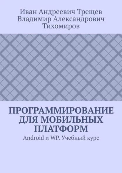 Программирование для мобильных платформ. Android и WP. Учебный курс | Тихомиров Владимир Александрович, Трещев Иван Андреевич | Электронная книга