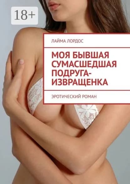 Моя бывшая сумасшедшая подруга-извращенка. Эротический роман | Лордос Лайма | Электронная книга