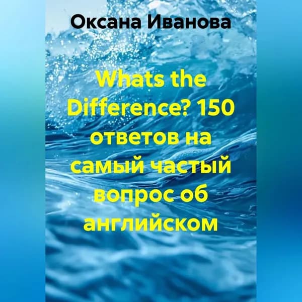 Whats the Difference? 150 ответов на самый частый вопрос об английском | Иванова Оксана Вячеславовна | Электронная аудиокнига