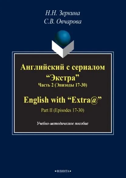 Английский с сериалом Экстра . Часть 2 (Эпизоды 17-30) / English with Extra@ . Part II (Episodes 17-30) | Овчарова С. В., Н. Н. Зеркина | Электронная книга
