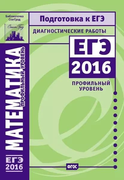 Математика. Подготовка к ЕГЭ в 2016 году. Диагностические работы. Профильный уровень | Электронная книга