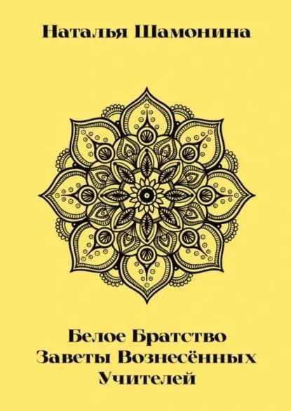 Белое Братство. Заветы Вознесённых Учителей | Шамонина Наталья | Электронная книга
