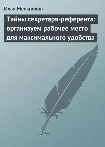 Тайны секретаря-референта: организуем рабочее место для максимального удобства | Мельников Илья Валерьевич | Электронная книга