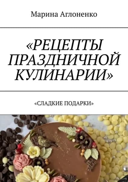 Рецепты праздничной кулинарии. Сладкие подарки | Аглоненко Марина Сергеевна | Электронная книга