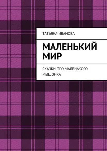 Маленький мир. Сказки про маленького мышонка | Иванова Татьяна | Электронная книга