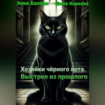 Хозяйки черного кота. Выстрел из прошлого | Киреева Юлия, Балаян Анна | Электронная аудиокнига
