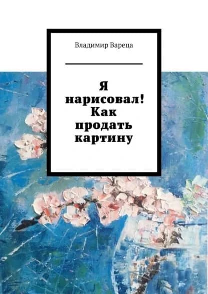 Я нарисовал! Как продать картину | Вареца Владимир | Электронная книга