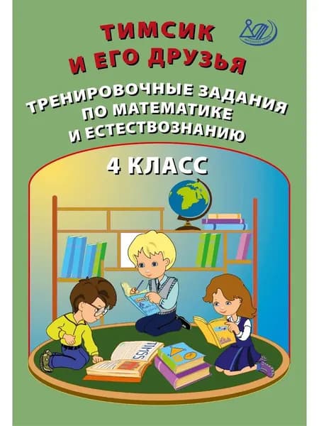 Тимсик и его друзья. Тренировочные задания по математике и естествознанию. 4 класс/2021г | Клементьева Оксана Геннадиевна, Карпунина И. Н.