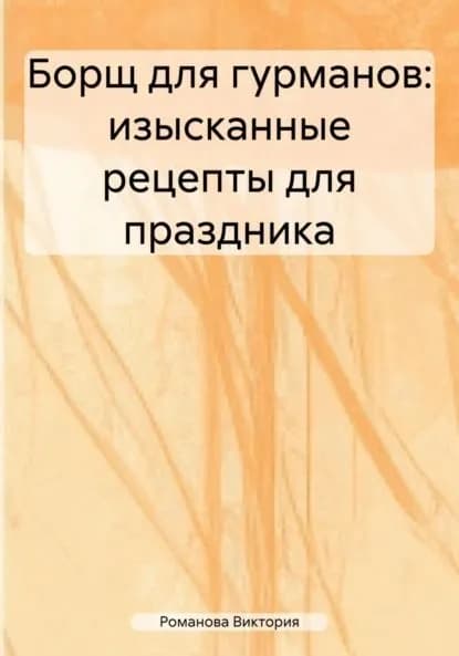 Борщ для гурманов: изысканные рецепты для праздника | Романова Алексеевна Виктория | Электронная книга