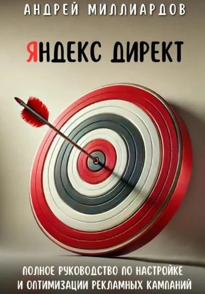 Яндекс Директ. Полное руководство по настройке и оптимизации рекламных кампаний | Миллиардов Андрей | Электронная книга