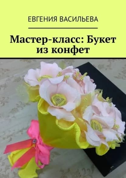 Мастер-класс: букет из конфет | Васильева Евгения | Электронная книга