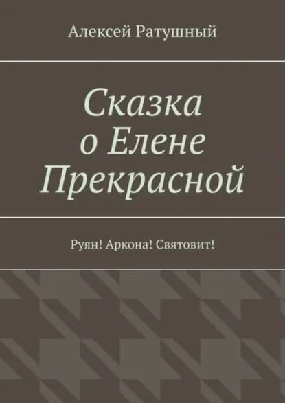 Сказка о Елене Прекрасной. Руян! Аркона! Святовит! | Ратушный Алексей Алексеевич | Электронная книга