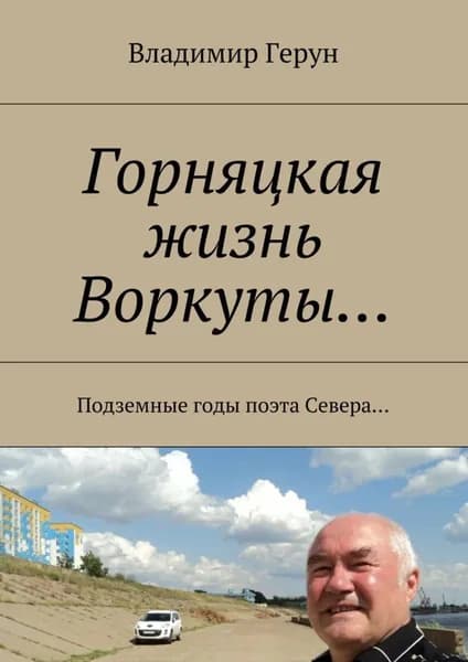 Горняцкая жизнь Воркуты... Подземные годы поэта Севера... | Герун Владимир | Электронная книга