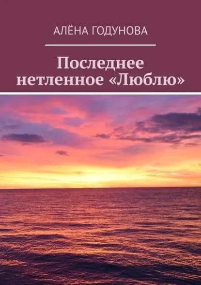 Последнее нетленное Люблю | Годунова Алёна Владимировна | Электронная книга