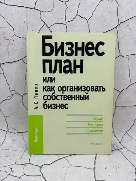 Бизнес-План, или Как организовать собственный бизнес | Пелих Анатолий Савельевич
