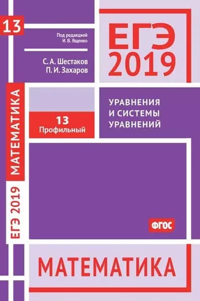 ЕГЭ 2019. Математика. Уравнения и системы уравнений. Задача 13 (профильный уровень) | Шестаков Сергей Алексеевич, Захаров Петр Игоревич | Электронная книга