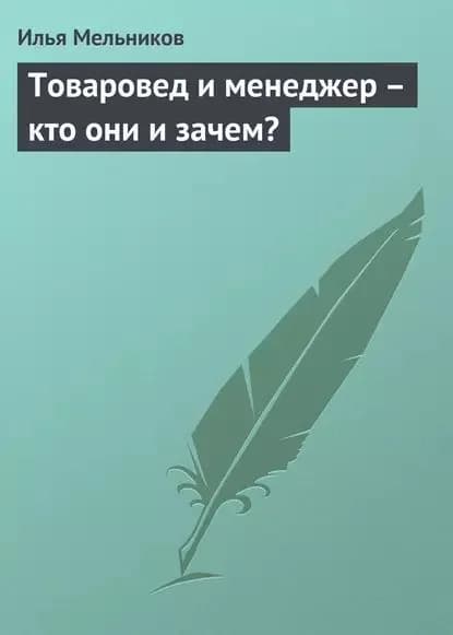 Товаровед и менеджер кто они и зачем? | Мельников Илья Валерьевич | Электронная книга