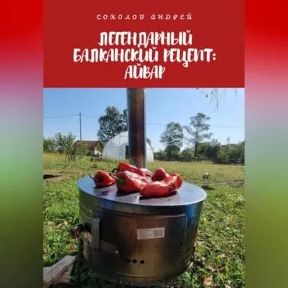 Легендарный балканский рецепт: Айвар | Соколов Андрей | Электронная аудиокнига
