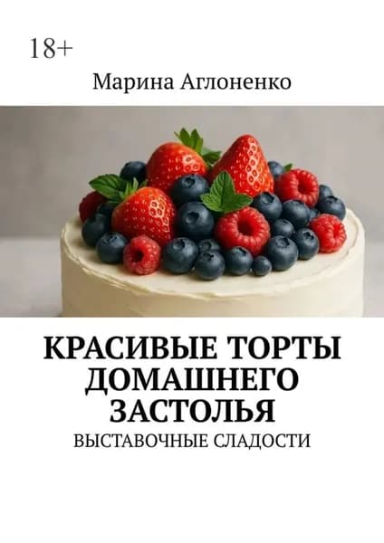 Красивые торты домашнего застолья. Выставочные сладости | Аглоненко Марина Сергеевна | Электронная книга