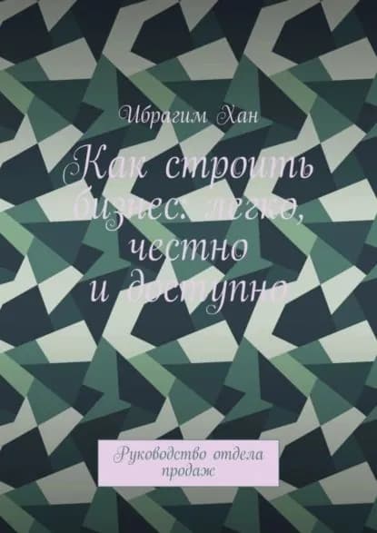 Как строить бизнес: легко, честно и доступно. Руководство отдела продаж | Хан Ибрагим | Электронная книга