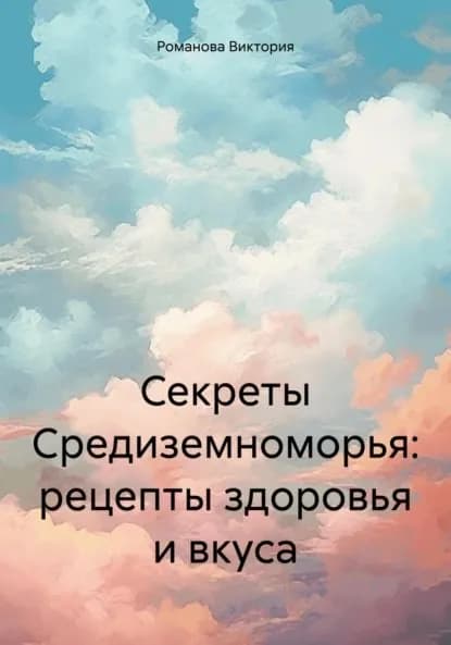 Секреты Средиземноморья: рецепты здоровья и вкуса | Романова Алексеевна Виктория | Электронная книга