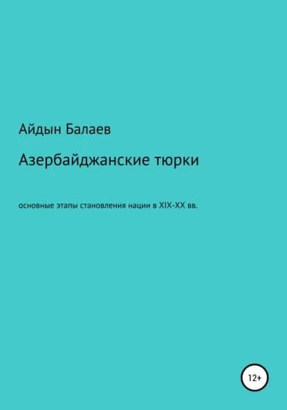 Азербайджанские тюрки. Основные этапы становления нации в XIX-XX веках | Балаев Айдын Гусейнага оглы | Электронная книга
