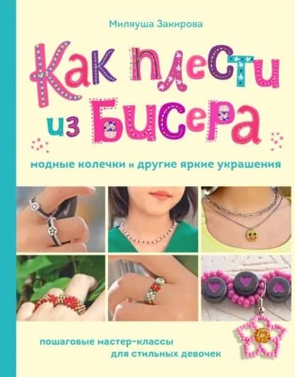 Как плести из бисера модные колечки и другие яркие украшения. Пошаговые мастер-классы для стильных девочек | Закирова Миляуша Рафаиловна | Электронная книга