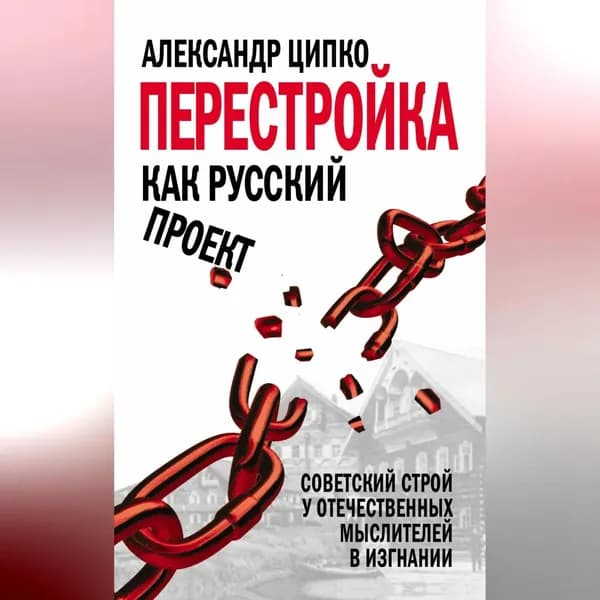 Перестройка как русский проект. Советский строй у отечественных мыслителей в изгнании | Ципко Александр Сергеевич | Электронная аудиокнига