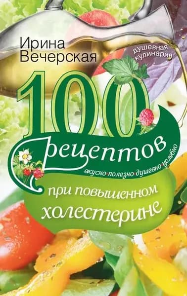 100 рецептов при повышенном холестерине. Вкусно, полезно, душевно, целебно | Вечерская Ирина | Электронная книга