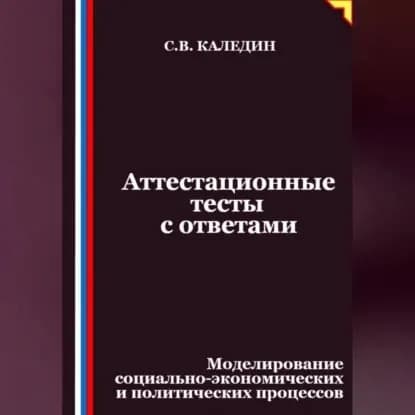 Аттестационные тесты с ответами. Моделирование социально-экономических и политических процессов | Каледин Сергей Евгеньевич | Электронная аудиокнига