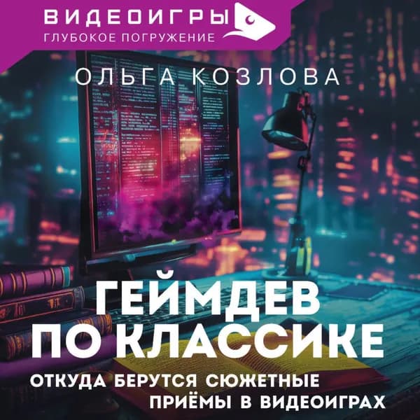Геймдев по классике. Откуда берутся сюжетные приемы в видеоиграх | Козлова Ольга | Электронная аудиокнига