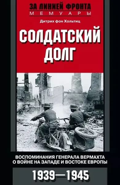 Солдатский долг. Воспоминания генерала вермахта о войне на западе и востоке Европы. 19391945 | фон Хольтиц Дитрих | Электронная книга