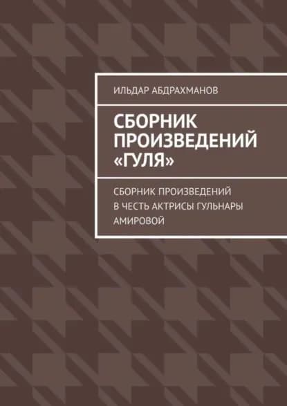Сборник произведений Гуля . Сборник произведений в честь актрисы Гульнары Амировой | Абдрахманов Ильдар | Электронная книга