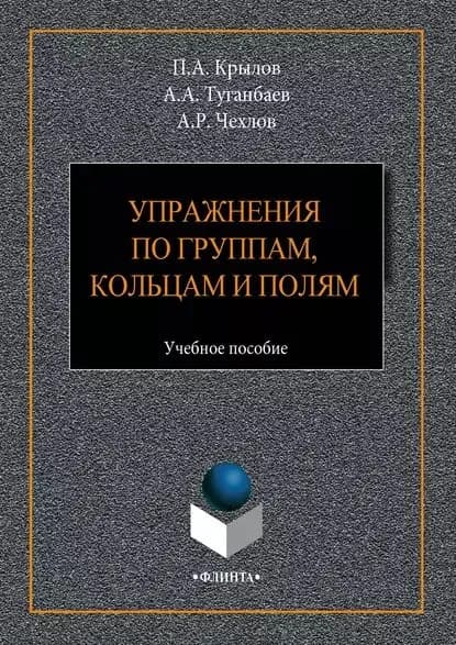 Упражнения по группам, кольцам и полям. Учебное пособие | Чехлов Андрей Ростиславович, Туганбаев Аскар Аканович | Электронная книга