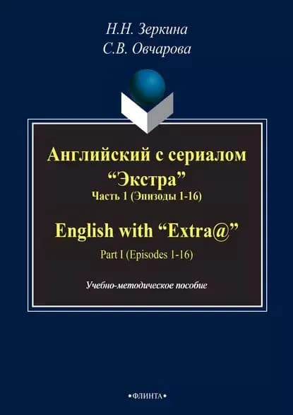 Английский с сериалом Экстра . Часть 1 (Эпизоды 1-16) / English with Extra@ . PART I (Episodes 1-16) | Овчарова С. В., Н. Н. Зеркина | Электронная книга