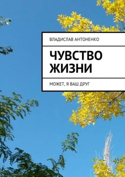 Чувство жизни. Может, я ваш друг | Антоненко Владислав | Электронная книга