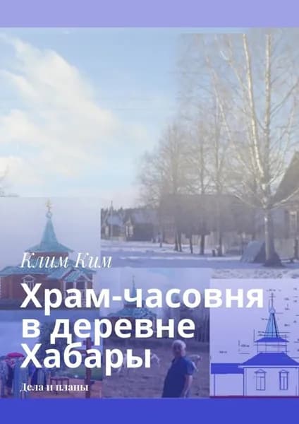 Храм-часовня в деревне Хабары. Дела и планы | Ким Клим Владимирович | Электронная книга