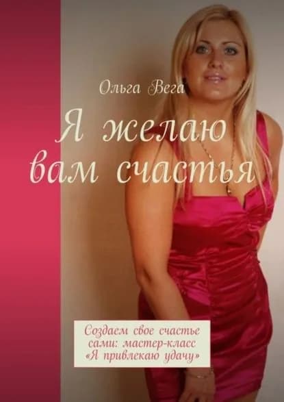 Я желаю вам счастья. Создаем свое счастье сами: мастер-класс Я привлекаю удачу | Вега Ольга | Электронная книга