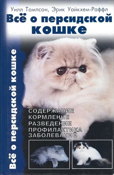 Все о персидской кошке. Содержание. Кормление. Разведение. Профилактика заболеваний. | Уайкхем-Раффл Эрик, Томпсон Уилл