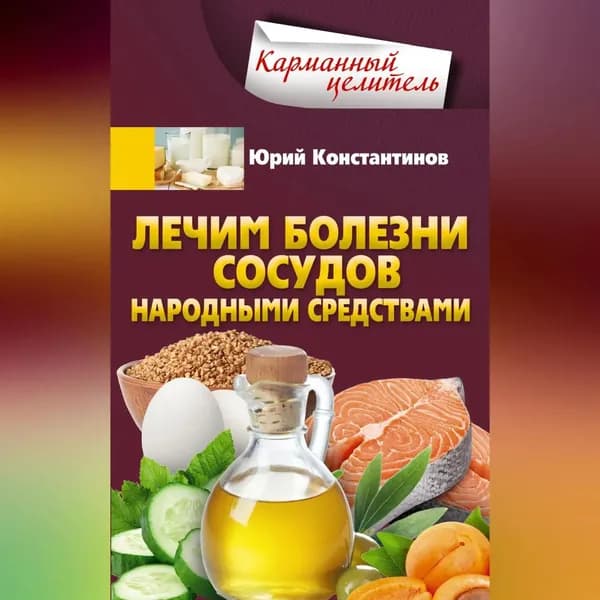 Лечим болезни сосудов народными средствами | Константинов Юрий | Электронная аудиокнига