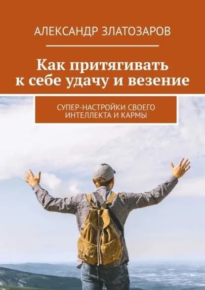 Как притягивать к себе удачу и везение. Супер-настройки своего интеллекта и кармы | Александр Златозаров | Электронная книга